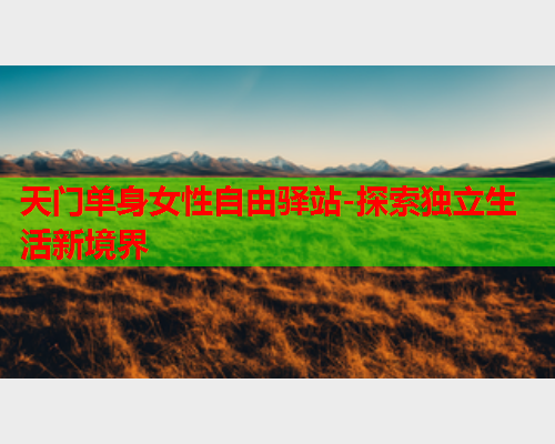 天门单身女性自由驿站-探索独立生活新境界