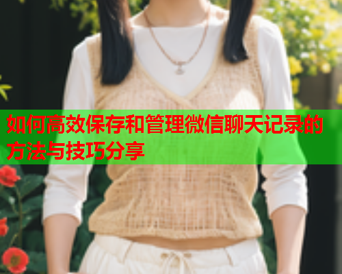 如何高效保存和管理微信聊天记录的方法与技巧分享