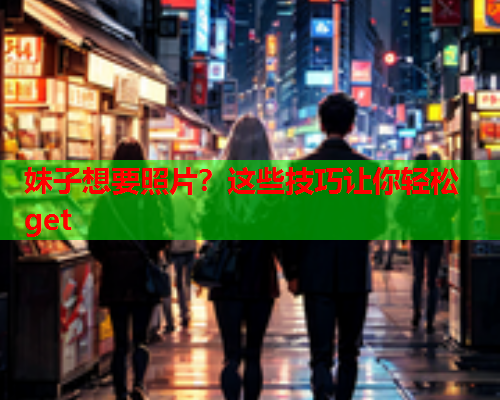 妹子想要照片？这些技巧让你轻松get
