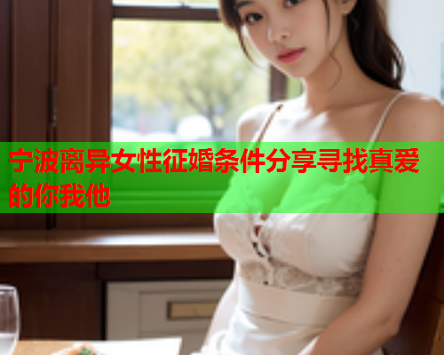 宁波离异女性征婚条件分享寻找真爱的你我他